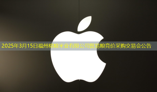 2025年3月15日福州榕粮米业有限公司贸易粮竞价采购交易会公告