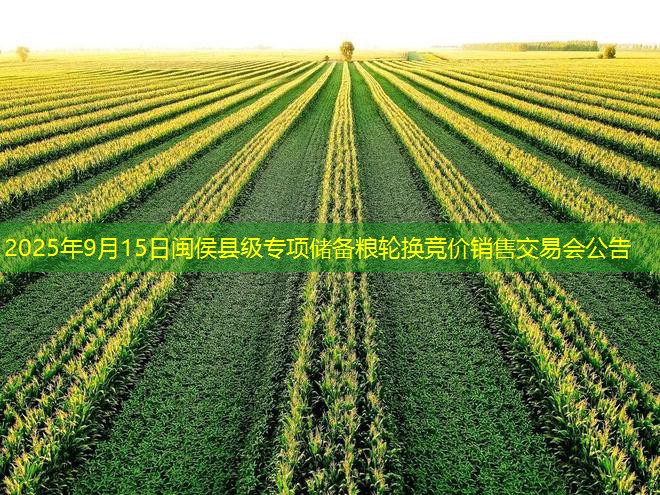 2025年9月15日闽侯县级专项储备粮轮换竞价销售交易会公告