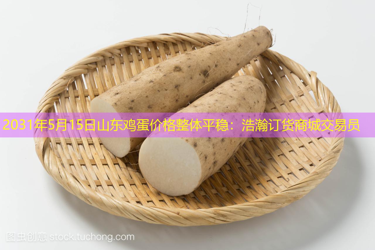 2031年5月15日山东鸡蛋价格整体平稳：浩瀚订货商城交易员