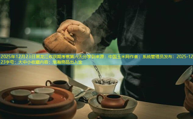 2025年12月23日黑龙江收获期考察第六天分享到来源：中国玉米网作者：系统管理员发布：2025-12-23字号：大中小收藏内容：浩瀚商品出入金