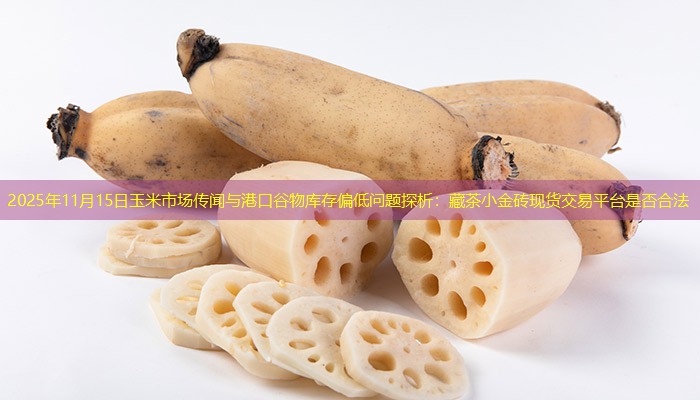 2025年11月15日玉米市场传闻与港口谷物库存偏低问题探析：藏茶小金砖现货交易平台是否合法