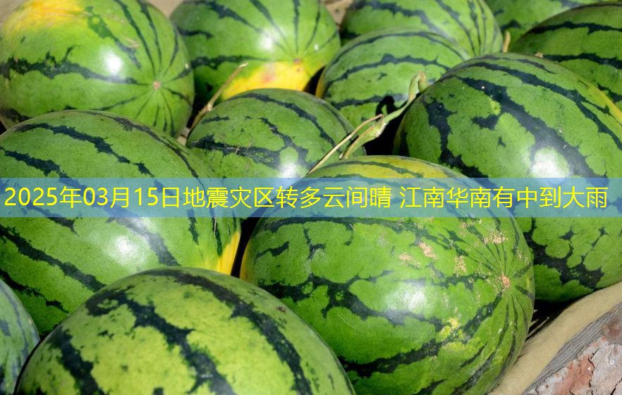 2025年03月15日地震灾区转多云间晴 江南华南有中到大雨