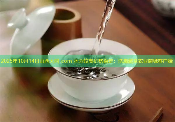 2025年10月14日山西大同 corn 水分较高价格稳定：浩瀚藏茶农业商城客户端