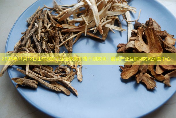 2025年11月18日山东深加工企业收购价格个别波动：藏茶产业互联网商城运营中心