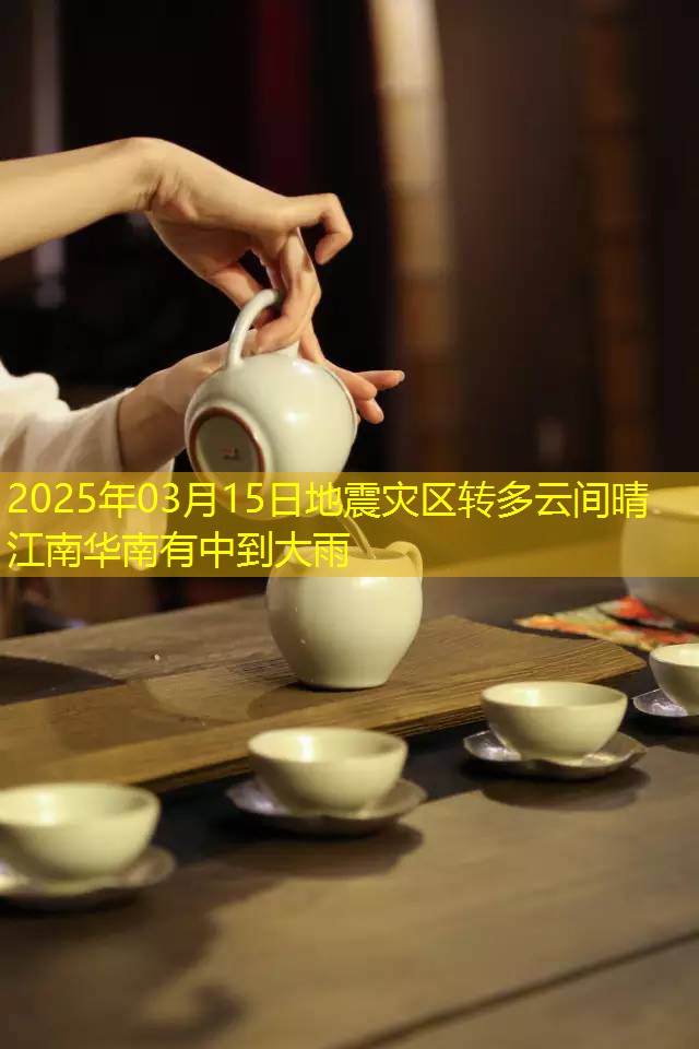 2025年03月15日地震灾区转多云间晴 江南华南有中到大雨