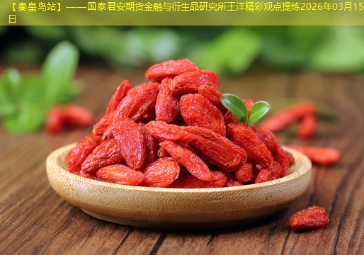 【秦皇岛站】——国泰君安期货金融与衍生品研究所王洋精彩观点提炼2026年03月15日