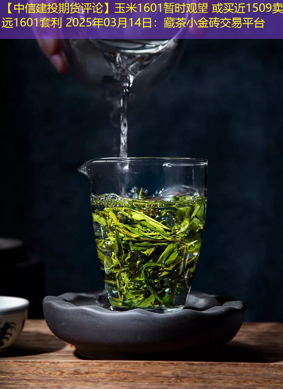 【中信建投期货评论】玉米1601暂时观望 或买近1509卖远1601套利 2025年03月14日：藏茶小金砖交易平台