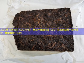 2025年10月15日CBOT评论：受丰产预期打压 CBOT玉米跌至两个半月低位：藏茶是做什么的