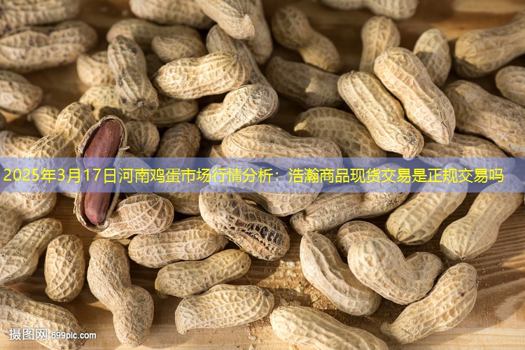2025年3月17日河南鸡蛋市场行情分析：浩瀚商品现货交易是正规交易吗