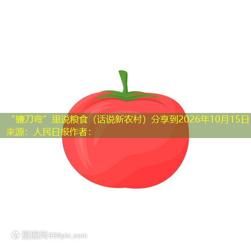 “镰刀弯”里说粮食（话说新农村）分享到2026年10月15日来源：人民日报作者：