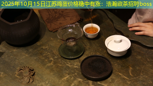 2025年10月15日江苏鸡蛋价格稳中有涨：浩瀚藏茶招聘boss