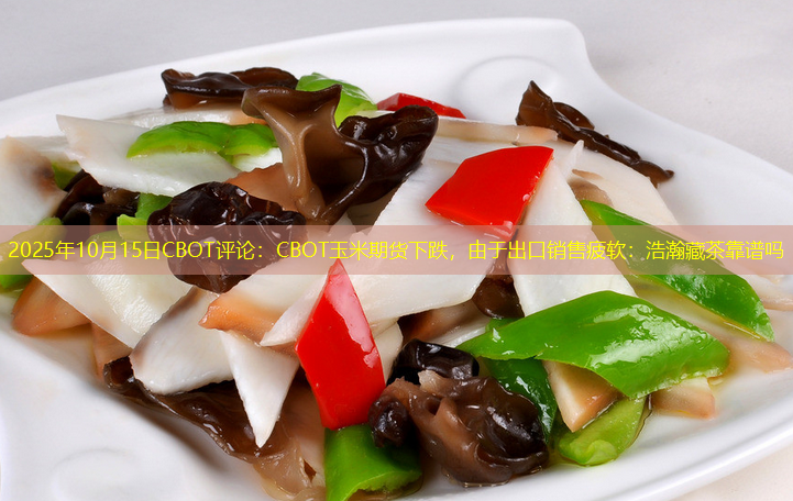 2025年10月15日CBOT评论：CBOT玉米期货下跌，由于出口销售疲软：浩瀚藏茶靠谱吗