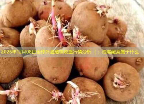 2025年12月08日全球外盘隔夜收盘行情分析 ｜